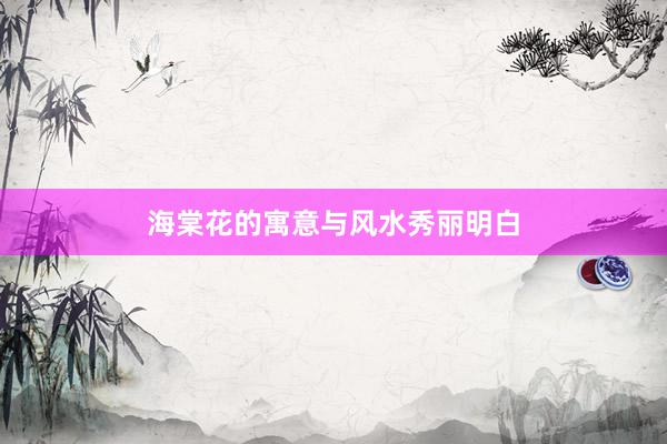 海棠花的寓意与风水秀丽明白