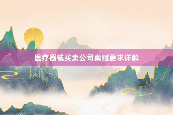 医疗器械买卖公司禀赋要求详解