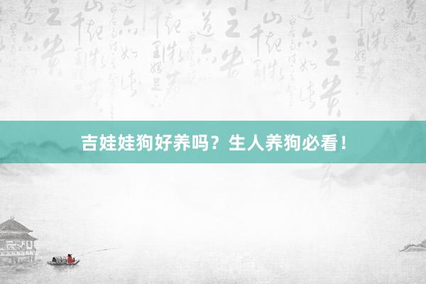 吉娃娃狗好养吗?生人养狗必看!