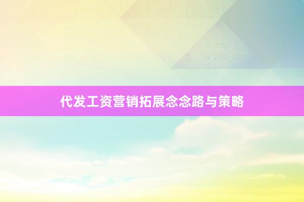 代发工资营销拓展念念路与策略