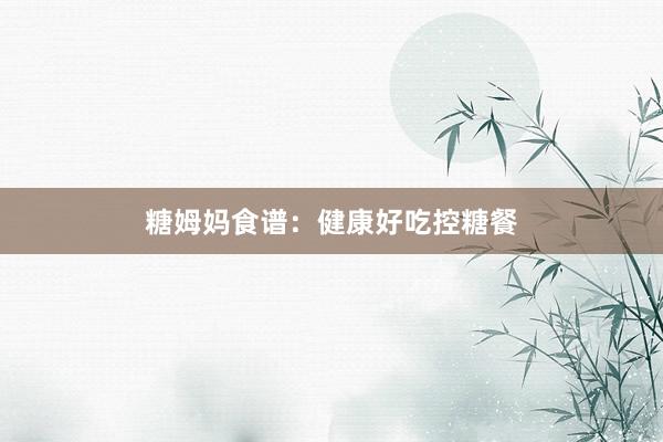 糖姆妈食谱：健康好吃控糖餐